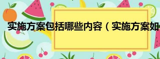 实施方案包括哪些内容（实施方案如何写）