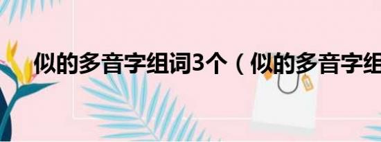 似的多音字组词3个（似的多音字组词）