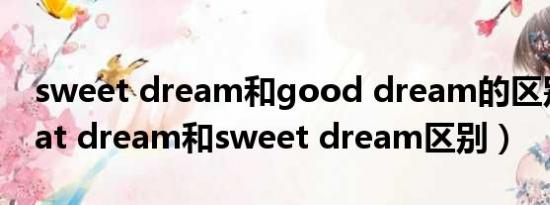 sweet dream和good dream的区别（sweat dream和sweet dream区别）