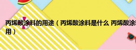 丙烯酸涂料的用途（丙烯酸涂料是什么 丙烯酸涂料有哪些作用）