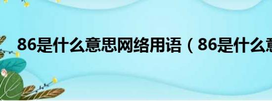 86是什么意思网络用语（86是什么意思）