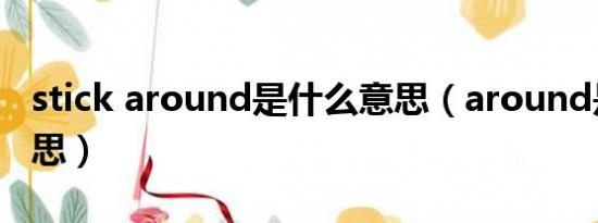 stick around是什么意思（around是什么意思）