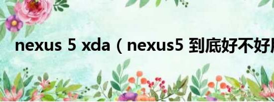 nexus 5 xda（nexus5 到底好不好用！）