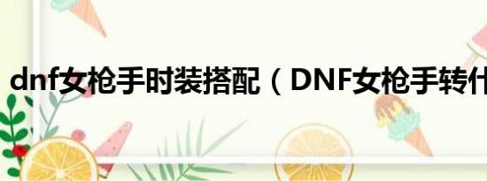 dnf女枪手时装搭配（DNF女枪手转什么好）