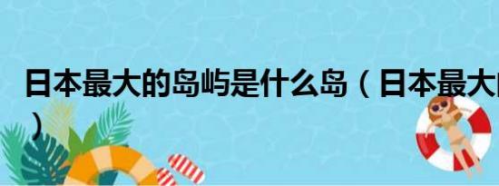 日本最大的岛屿是什么岛（日本最大的岛屿是）