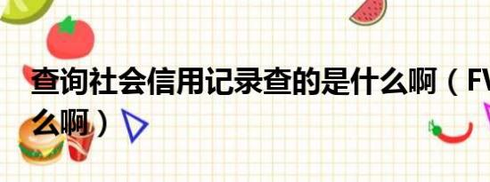 查询社会信用记录查的是什么啊（FWQ是什么啊）