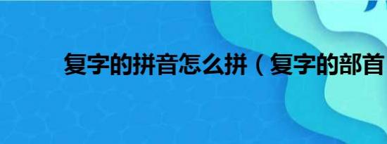 复字的拼音怎么拼（复字的部首）