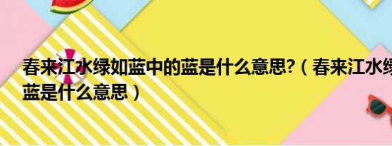 春来江水绿如蓝中的蓝是什么意思?（春来江水绿如蓝中的蓝是什么意思）