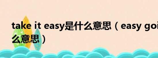 take it easy是什么意思（easy going是什么意思）