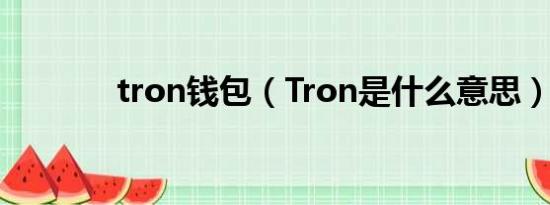 tron钱包（Tron是什么意思）