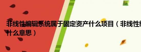 非线性编辑系统属于固定资产什么项目（非线性编辑系统是什么意思）