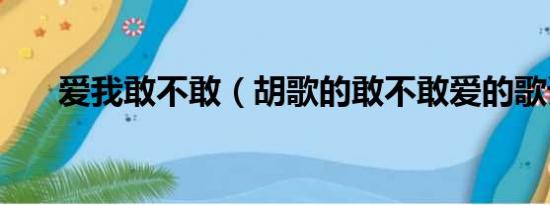 爱我敢不敢（胡歌的敢不敢爱的歌词）