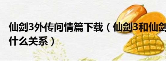 仙剑3外传问情篇下载（仙剑3和仙剑3外传有什么关系）