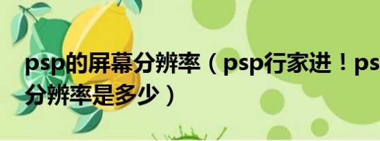 psp的屏幕分辨率（psp行家进！psp游戏的分辨率是多少）