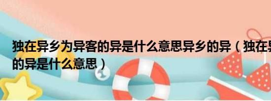 独在异乡为异客的异是什么意思异乡的异（独在异乡为异客的异是什么意思）