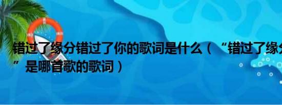 错过了缘分错过了你的歌词是什么（“错过了缘分错过了你”是哪首歌的歌词）