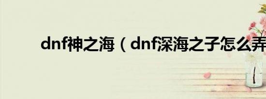 dnf神之海（dnf深海之子怎么弄）