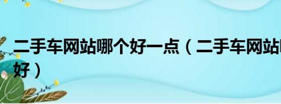 二手车网站哪个好一点（二手车网站哪个比较好）