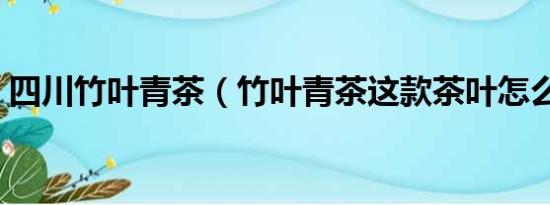 四川竹叶青茶（竹叶青茶这款茶叶怎么样呢）