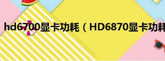 hd6700显卡功耗（HD6870显卡功耗问题）