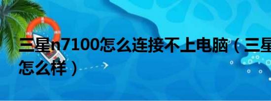 三星n7100怎么连接不上电脑（三星N7100怎么样）