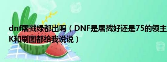 dnf屠戮绿都出吗（DNF是屠戮好还是75的领主粉太刀好PK和刷图都给我说说）