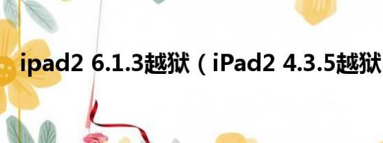 ipad2 6.1.3越狱（iPad2 4.3.5越狱……）