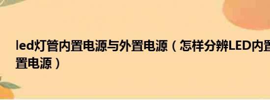 led灯管内置电源与外置电源（怎样分辨LED内置电源和外置电源）