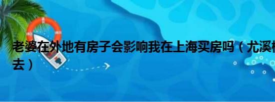 老婆在外地有房子会影响我在上海买房吗（尤溪枕头山怎么去）