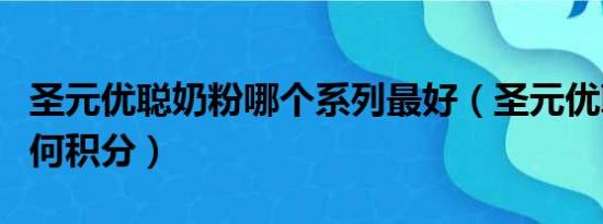 圣元优聪奶粉哪个系列最好（圣元优聪奶粉如何积分）