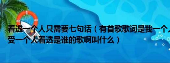 看透一个人只需要七句话（有首歌歌词是我一个人走一个人受一个人看透是谁的歌啊叫什么）