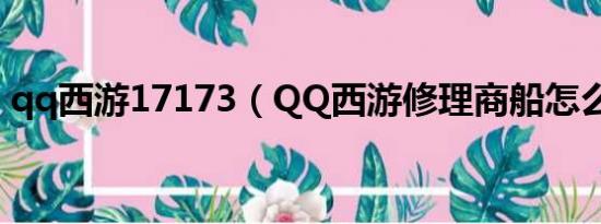 qq西游17173（QQ西游修理商船怎么不行）