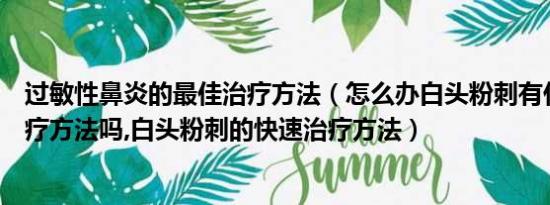 过敏性鼻炎的最佳治疗方法（怎么办白头粉刺有什么好的治疗方法吗,白头粉刺的快速治疗方法）