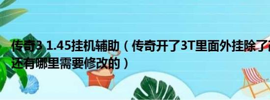 传奇3 1.45挂机辅助（传奇开了3T里面外挂除了改攻击倍数还有哪里需要修改的）