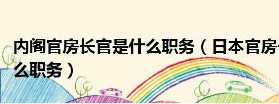 内阁官房长官是什么职务（日本官房长官是什么职务）