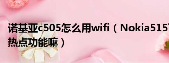 诺基亚c505怎么用wifi（Nokia515可以设置热点功能嘛）