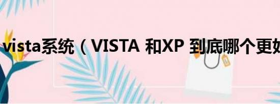 vista系统（VISTA 和XP 到底哪个更好一些）