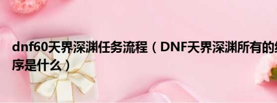 dnf60天界深渊任务流程（DNF天界深渊所有的组合击杀顺序是什么）