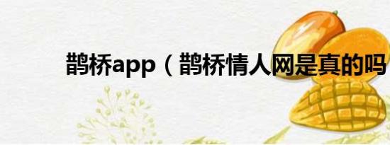 鹊桥app（鹊桥情人网是真的吗）