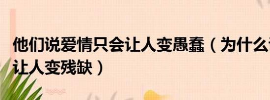 他们说爱情只会让人变愚蠢（为什么说爱情会让人变残缺）