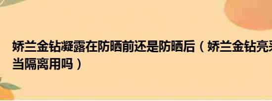 娇兰金钻凝露在防晒前还是防晒后（娇兰金钻亮采凝露可以当隔离用吗）