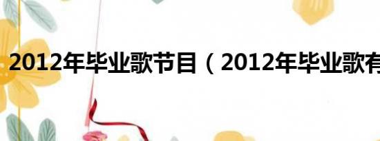 2012年毕业歌节目（2012年毕业歌有哪些）