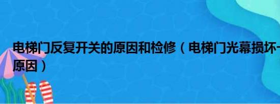 电梯门反复开关的原因和检修（电梯门光幕损坏一般是那些原因）