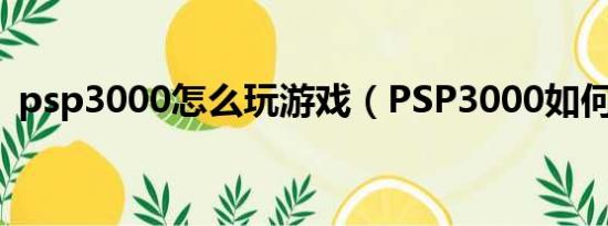 psp3000怎么玩游戏（PSP3000如何上网）
