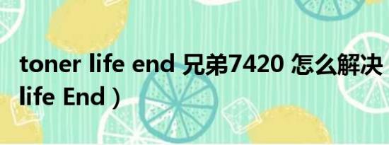 toner life end 兄弟7420 怎么解决（Toner life End）