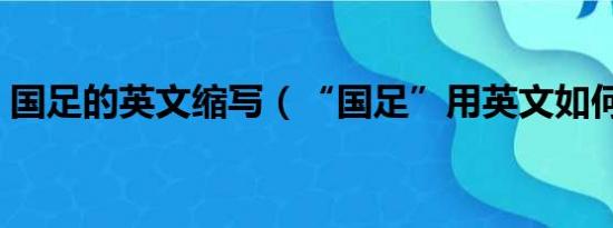 国足的英文缩写（“国足”用英文如何翻译）