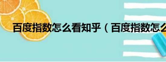 百度指数怎么看知乎（百度指数怎么看）