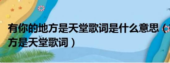 有你的地方是天堂歌词是什么意思（有你的地方是天堂歌词）