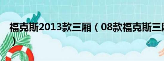 福克斯2013款三厢（08款福克斯三厢怎么样）