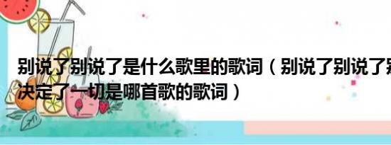 别说了别说了是什么歌里的歌词（别说了别说了别说了感觉决定了一切是哪首歌的歌词）